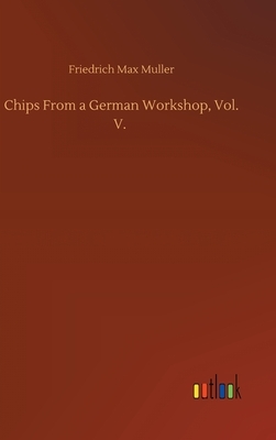 Chips From a German Workshop, Vol. V. by Friedrich Max Muller