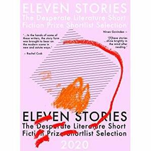 Eleven Stories: The Desperate Literature Short Fiction Prize Shortlist Selection 2020 by Brendan Caldwell, Catherine Bisley, Suey Kweon, Mira Mattar, Jenah Shaw, Lorenzo Mandelli, Chiara Reali, Angela Finn, Kathryn Jenkins, Erica Van Horn, Jelle Cauwenberghs