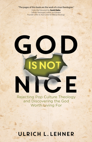 God Is Not Nice: Rejecting Pop Culture Theology and Discovering the God Worth Living For by Scott Hahn, Ulrich L. Lehner