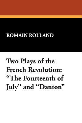 Two Plays of the French Revolution: "The Fourteenth of July" and "Danton" by Romain Rolland