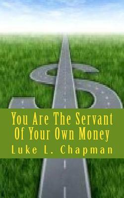 You Are The Servant Of Your Own Money by The Village Carpenter, Luke L. Chapman