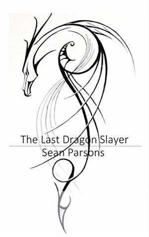 The Last Dragon Slayer (The Last Dragon Slayer Trilogy Book 1) by Sean Parsons