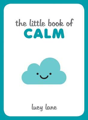 Little Book of Calm: Tips, Techniques and Quotes to Help You Relax and Unwind by Lucy Lane