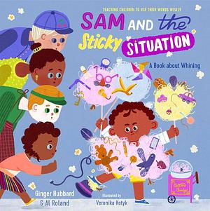 Sam and the Sticky Situation: A Book about Whining by Ginger Hubbard, Al Roland, Veronika Kotyk