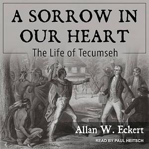 A Sorrow in Our Heart: The Life of Tecumseh by Allan W. Eckert