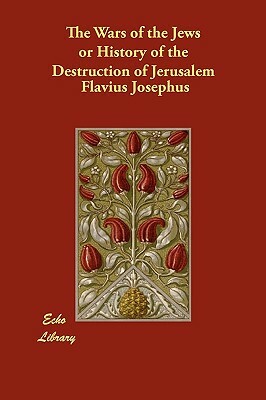 The Wars of the Jews or History of the Destruction of Jerusalem by Flavius Josephus