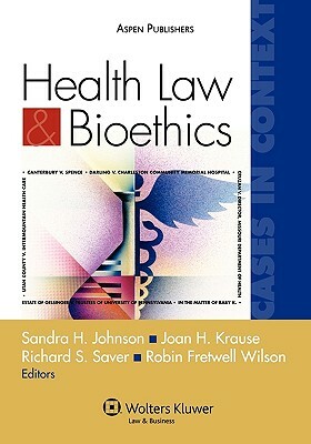 Health Law and Bioethics Cases in Context: Cases in Context by Robin Fretwell Wilson, Sandra H. Johnson, Richard S. Saver, Joan H. Krause