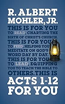Acts 1-12 For You: Charting the birth of the church by R. Albert Mohler Jr.