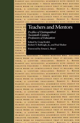 Teachers and Mentors: Profiles of Distinguished Twentieth-Century Professors of Education by Craig Kridel, Paul Shaker, Robert V. Bullough