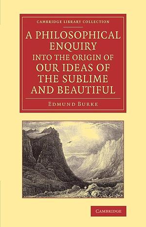 A Philosophical Enquiry Into the Origin of Our Ideas of the Sublime and Beautiful by Edmund Burke