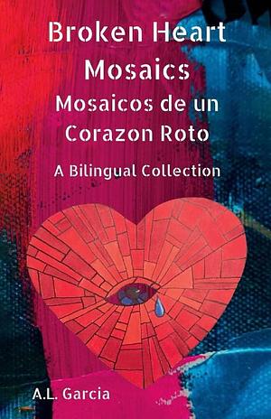 Broken Heart Mosaics / Mosaicos de un Corazon Roto: A bilingual poetry collection by Liv Houck, A.L. Garcia, A.L. Garcia, Kathleen Shewman