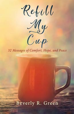 Refill My Cup: 32 Messages of Comfort, Hope, and Peace by Beverly R. Green