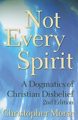 Not Every Spirit: A Dogmatics of Christian Disbelief, 2nd Edition by Christopher Morse