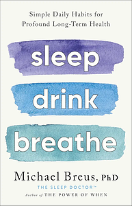 Sleep Drink Breathe: Simple Daily Habits for Profound Long-Term Health by Dr. Michael Breus