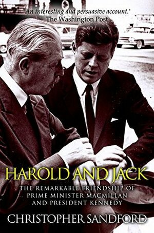 Harold and Jack: The Remarkable Friendship of Prime Minister Macmillan and President Kennedy by Christopher Sandford