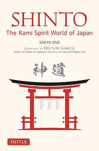 Shinto: The Kami Spirit World of Japan by Sokyo Ono