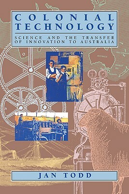 Colonial Technology: Science and the Transfer of Innovation to Australia by Jan Todd