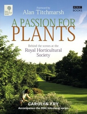 A Passion for Plants: Behind-the-scenes at Britain's best-loved gardening institution by Carolyn Fry, Alan Titchmarsh