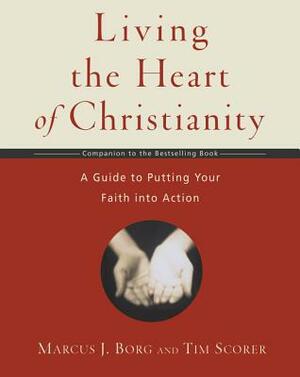 Living the Heart of Christianity: A Companion Workbook to the Heart of Christianity-A Guide to Putting Your Faith Into Action by Tim Scorer, Marcus J. Borg
