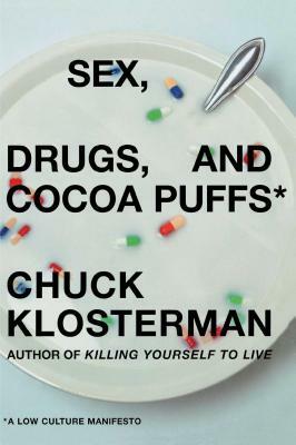 Sex, Drugs, and Cocoa Puffs: A Low Culture Manifesto by Chuck Klosterman