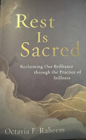 Rest Is Sacred: Reclaiming Our Brilliance through the Practice of Stillness by Octavia F. Raheem