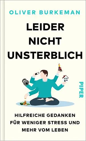 Leider nicht unsterblich: Hilfreiche Gedanken für weniger Stress und mehr vom Leben by Oliver Burkeman