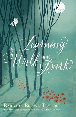 Learning to Walk in the Dark: Because God Often Shows Up at Night by Barbara Brown Taylor, Barbara Brown Taylor