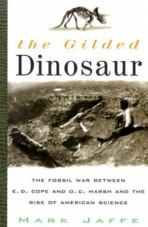 The Gilded Dinosaur: The Fossil War Between E.D. Cope and O.C. Marsh and the Rise of American Science by Mark Jaffe