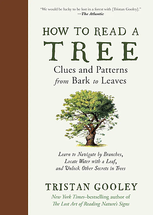 How to Read a Tree: Clues and Patterns from Bark to Leaves : Learn to Navigate by Branches, Locate Water with a Leaf, and Unlock Other Secrets in Trees by Tristan Gooley