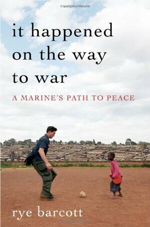 It Happened on the Way to War: A Marine's Path to Peace by Rye Barcott