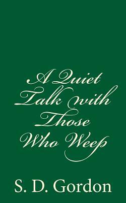 A Quiet Talk with Those Who Weep: By S. D. Gordon by S. D. Gordon