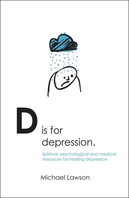 D Is for Depression: Spiritual, Psychological and Medical Resources for Healing Depression by Michael Lawson