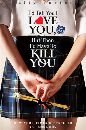 I‘d Tell You I Love You, But Then I‘d Have To Kill You  by Ally Carter