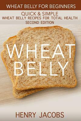 Wheat Belly: Wheat Belly for Beginners: 35 Quick & Simple Wheat Belly Recipes for Total Health by Henry Jacobs