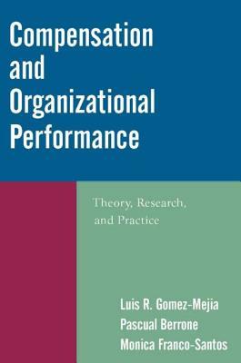 Compensation and Organizational Performance: Theory, Research, and Practice by Luis R. Gomez-Mejia, Monica Franco-Santos, Pascual Berrone