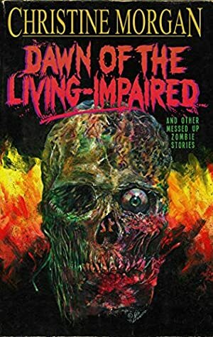 Dawn of the Living-Impaired and Other Messed Up Zombie Stories by Justin T. Coons, Christine Morgan