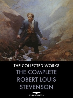 The Complete Robert Louis Stevenson: Novels, Short Stories, Travels, Non-Fiction, Plays and Poems by Robert Louis Stevenson