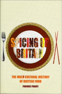 Spicing Up Britain: The Multicultural History of British Food by Panikos Panayi