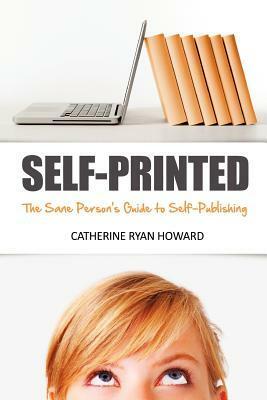 Self-Printed: The Sane Person's Guide to Self-Publishing: How to Use Digital Self-Publishing, Social Media and Common Senseto Start Earning A Living ... or Shouting 'Down With The Big Six!') by Catherine Ryan Howard