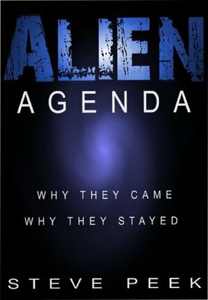 ALIEN AGENDA: Why they came Why they stayed by Steve Peek