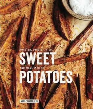 Sweet Potatoes: Roasted, Loaded, Fried, and Made Into Pie: A Cookbook by Mary-Frances Heck