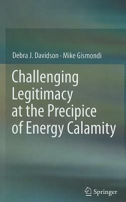 Challenging Legitimacy at the Precipice of Energy Calamity by Mike Gismondi, Debra J. Davidson