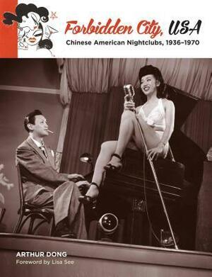 Forbidden City, USA: Chinese American Nightclubs, 1936-1970 by Lisa See, Arthur Dong