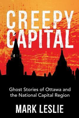 Creepy Capital: Ghost Stories of Ottawa and the National Capital Region by Mark Leslie