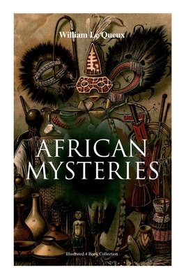 African Mysteries (Illustrated 4 Book Collection): Zoraida, The Great White Queen, The Eye of Istar & The Veiled Man by William Le Queux, Alfred Pearce, Harold Piffard