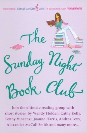 The Sunday Night Book Club by Patricia Scanlon, Clare Chambers, Andrea Levy, Alexander McCall Smith, Nicci Gerrard, Tessa Hadley, Lynne Truss, Wendy Holden, Elizabeth Buchan, Maggie O'Farrell, Clare Boylan, Katie Fforde, Adriana Trigiani, Santa Montefiore, Tracy Chevalier, Joanne Harris, Maeve Haran, Cathy Kelly, Kate Long, Mavis Cheek, Lesley Glaister, Veronica Bright, Penny Vincenzi, Elizabeth Noble