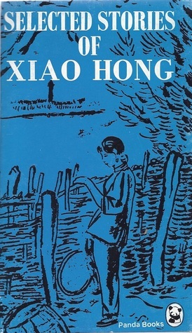 Selected Stories Of Xiao Hong by Hung Hsiao, Xiao Hong, Howard Goldblatt