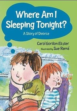 Where Am I Sleeping Tonight?: A Story of Divorce by Sue Rama, Carol Gordon Ekster