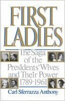 First Ladies: The Saga Of The Presidents' Wives And Their Power by Carl Sferrazza Anthony