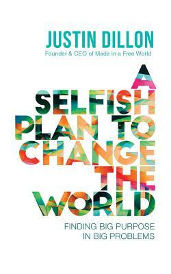 A Selfish Plan to Change the World: Finding Big Purpose in Big Problems by Justin Dillon